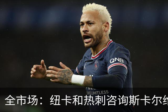 全市场：纽卡和热刺咨询斯卡尔维尼情况，亚特兰大要至少5000万欧