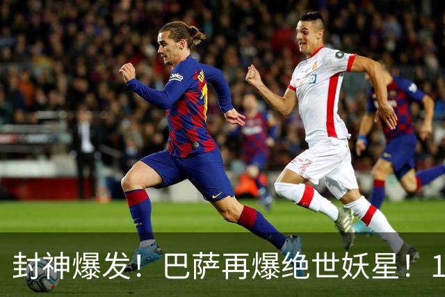 封神爆发！巴萨再爆绝世妖星！19 岁天才一战征服弗里克